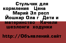 Стульчик для кормления › Цена ­ 3 000 - Марий Эл респ., Йошкар-Ола г. Дети и материнство » Качели, шезлонги, ходунки   